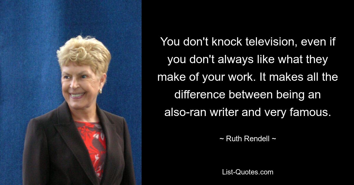 Вы не сбиваете с толку телевидение, даже если вам не всегда нравится то, что они делают о вашей работе. В этом вся разница между тем, чтобы быть писателем-неудачником и очень знаменитым. — © Рут Ренделл 