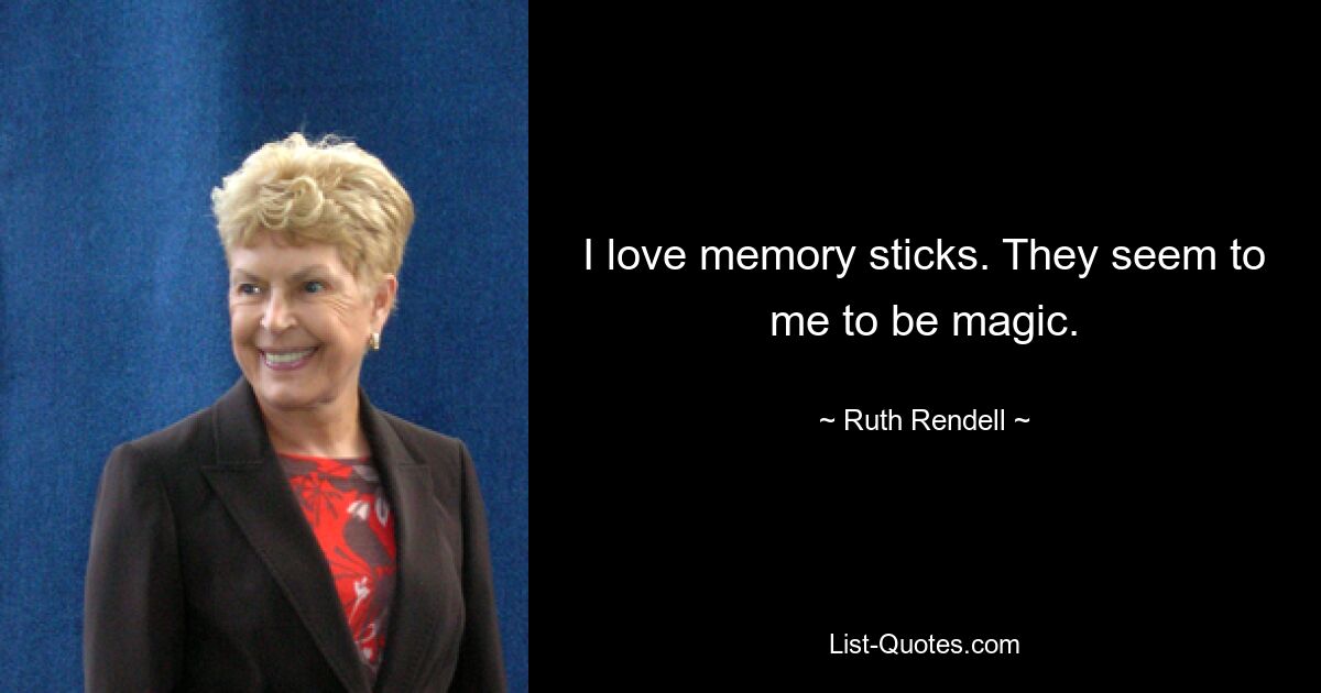 I love memory sticks. They seem to me to be magic. — © Ruth Rendell