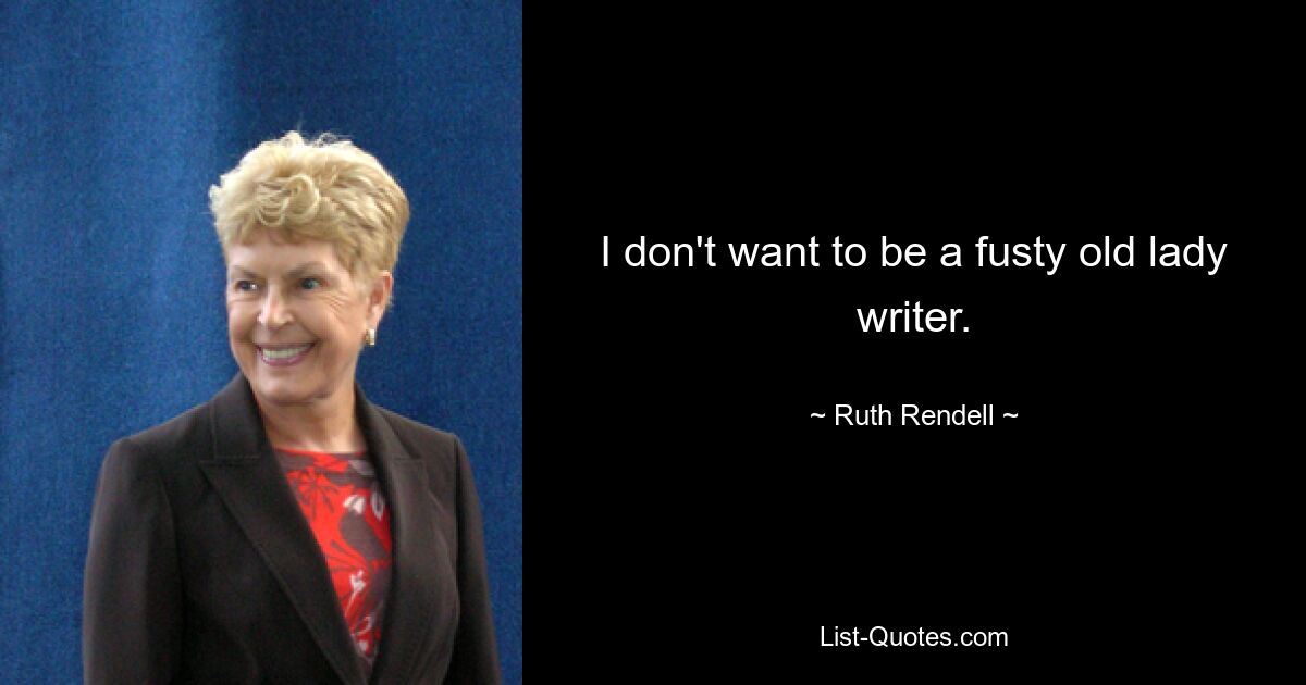 I don't want to be a fusty old lady writer. — © Ruth Rendell