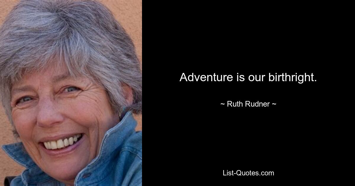 Adventure is our birthright. — © Ruth Rudner