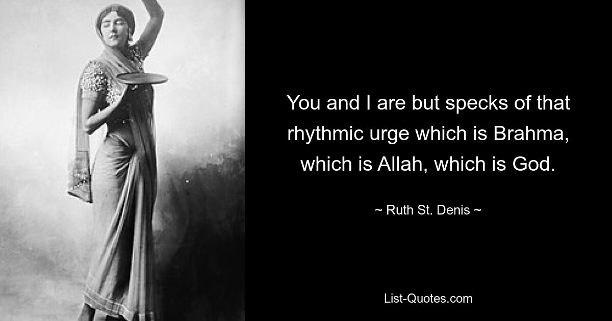 You and I are but specks of that rhythmic urge which is Brahma, which is Allah, which is God. — © Ruth St. Denis