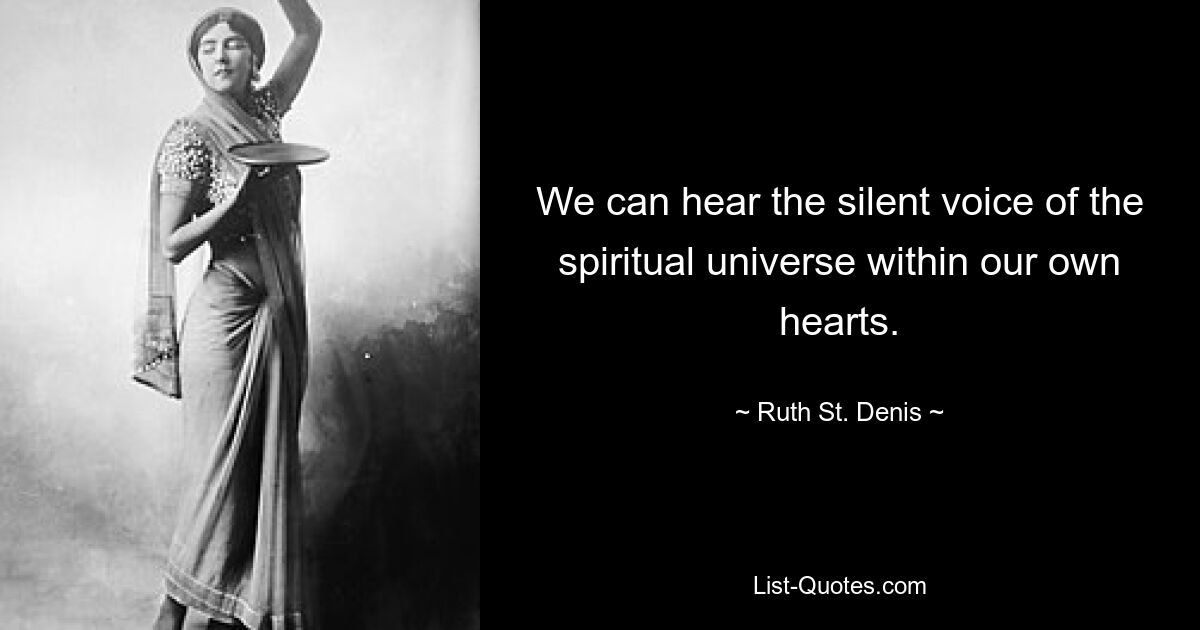 We can hear the silent voice of the spiritual universe within our own hearts. — © Ruth St. Denis