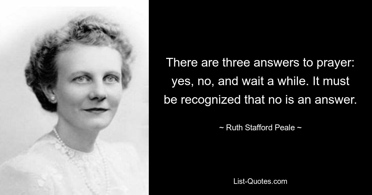 На молитву есть три ответа: да, нет и подожди немного. Следует признать, что «нет» — это ответ. — © Рут Стаффорд Пил