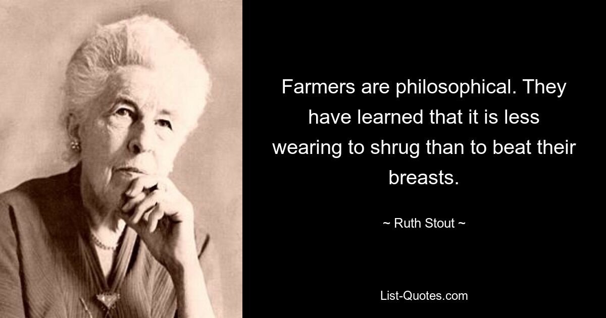 Farmers are philosophical. They have learned that it is less wearing to shrug than to beat their breasts. — © Ruth Stout