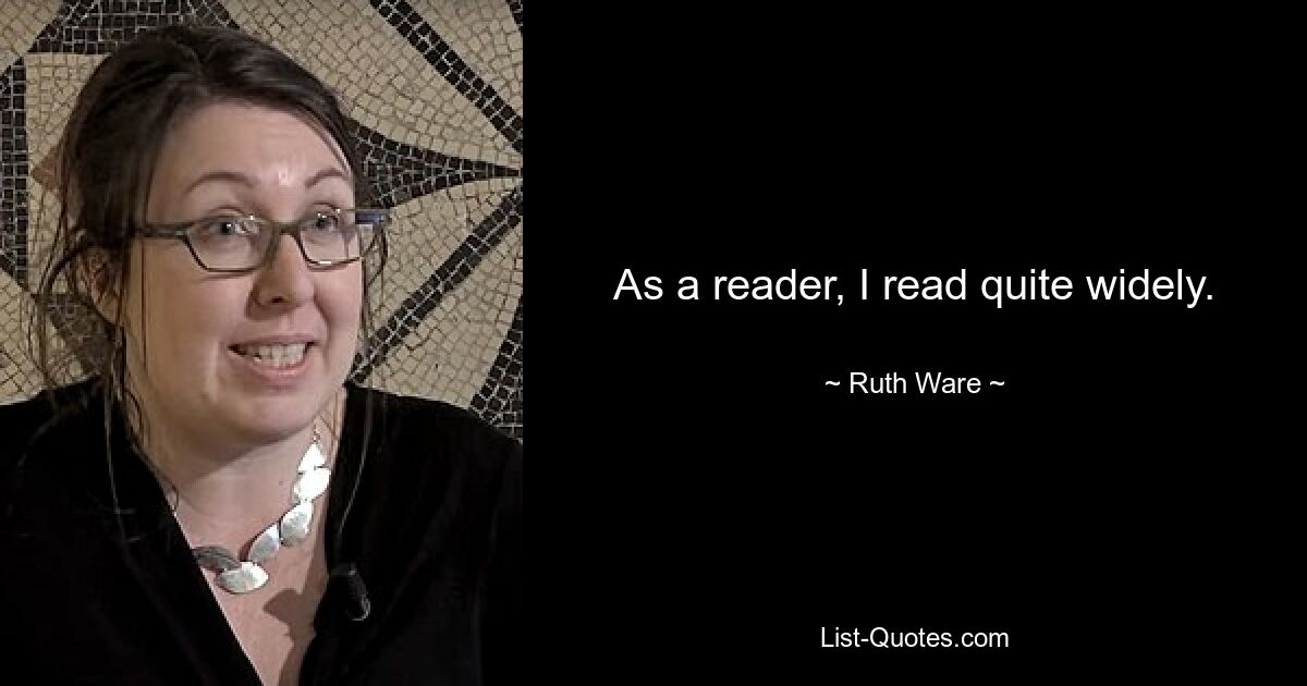 As a reader, I read quite widely. — © Ruth Ware