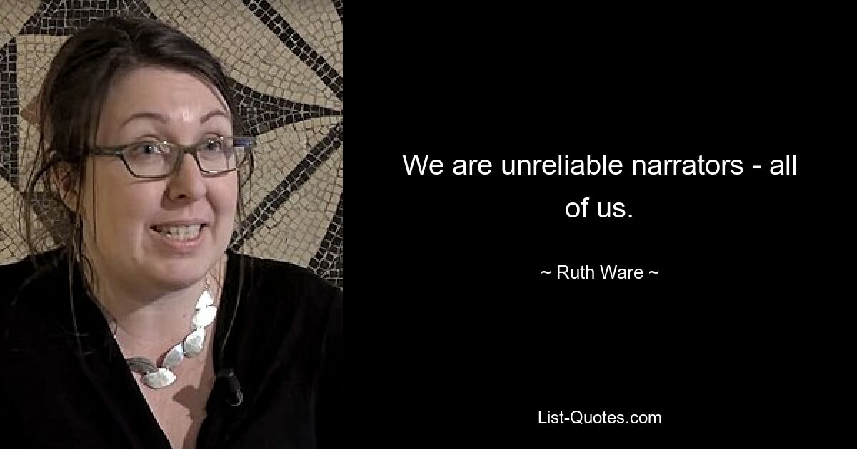 We are unreliable narrators - all of us. — © Ruth Ware