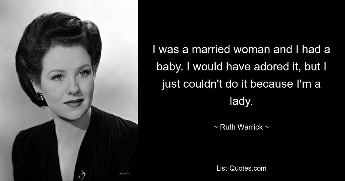 I was a married woman and I had a baby. I would have adored it, but I just couldn't do it because I'm a lady. — © Ruth Warrick