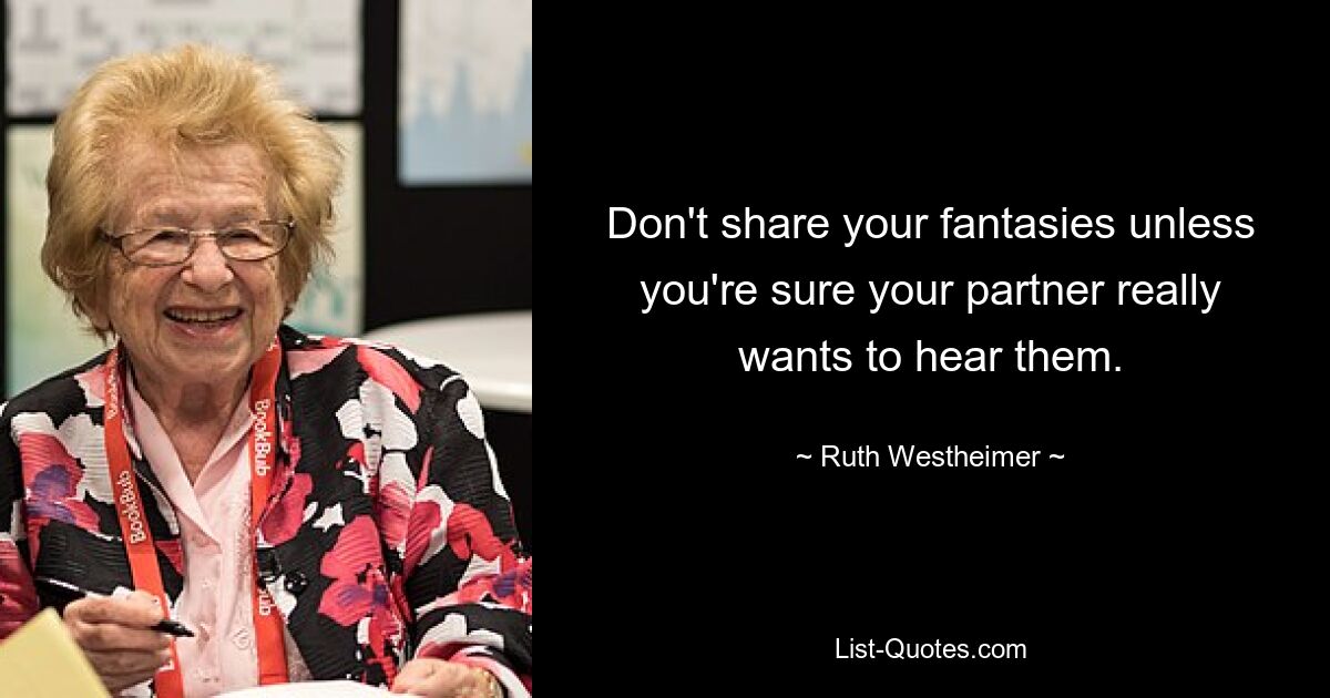 Don't share your fantasies unless you're sure your partner really wants to hear them. — © Ruth Westheimer