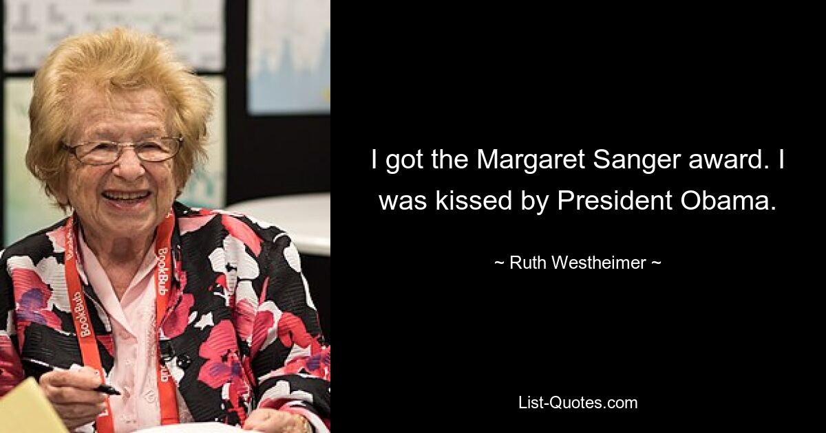 I got the Margaret Sanger award. I was kissed by President Obama. — © Ruth Westheimer