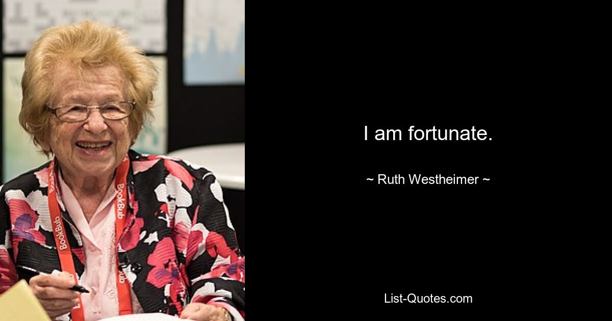 I am fortunate. — © Ruth Westheimer