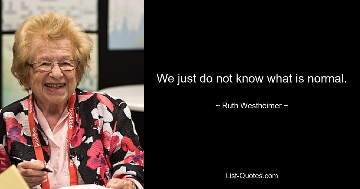 We just do not know what is normal. — © Ruth Westheimer