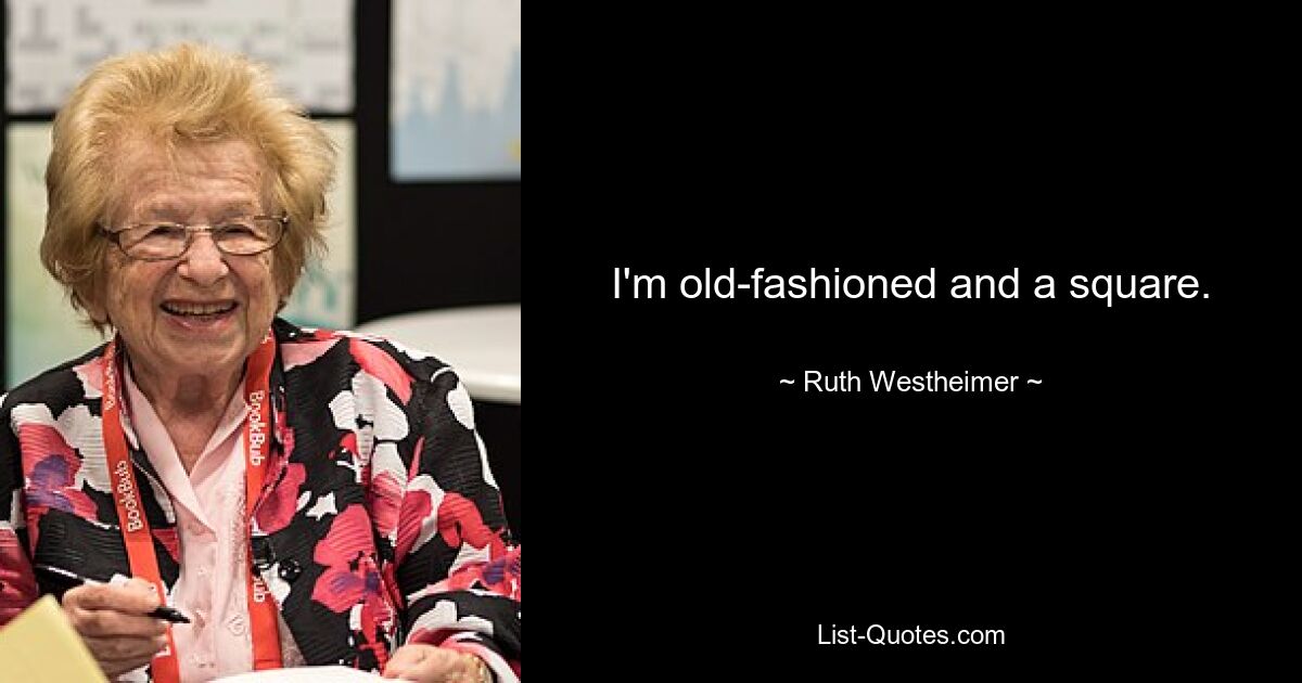 I'm old-fashioned and a square. — © Ruth Westheimer