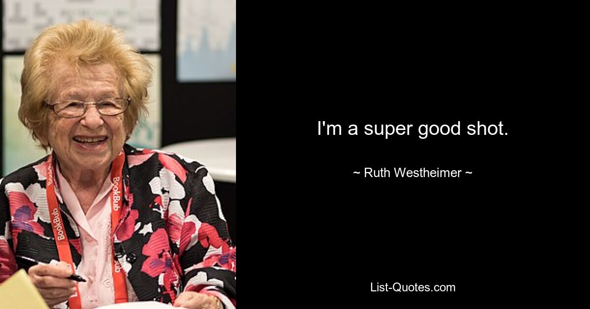 I'm a super good shot. — © Ruth Westheimer