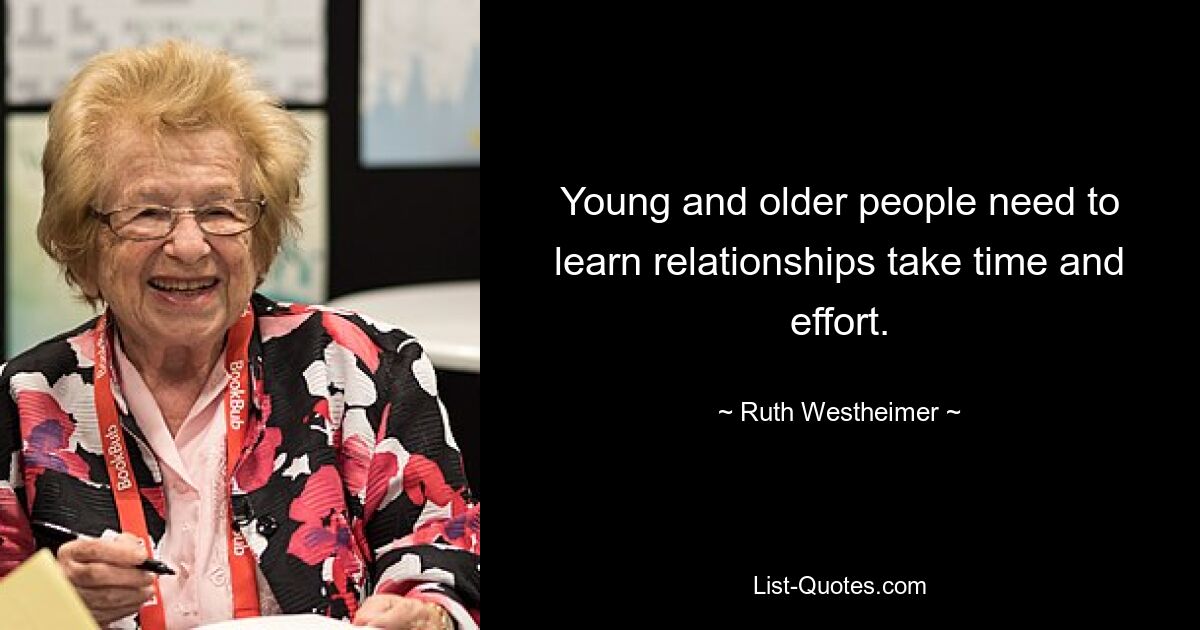 Young and older people need to learn relationships take time and effort. — © Ruth Westheimer