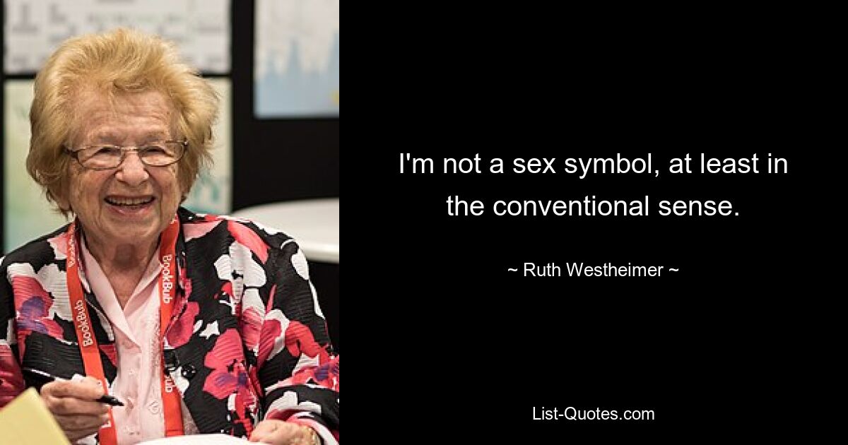 I'm not a sex symbol, at least in the conventional sense. — © Ruth Westheimer