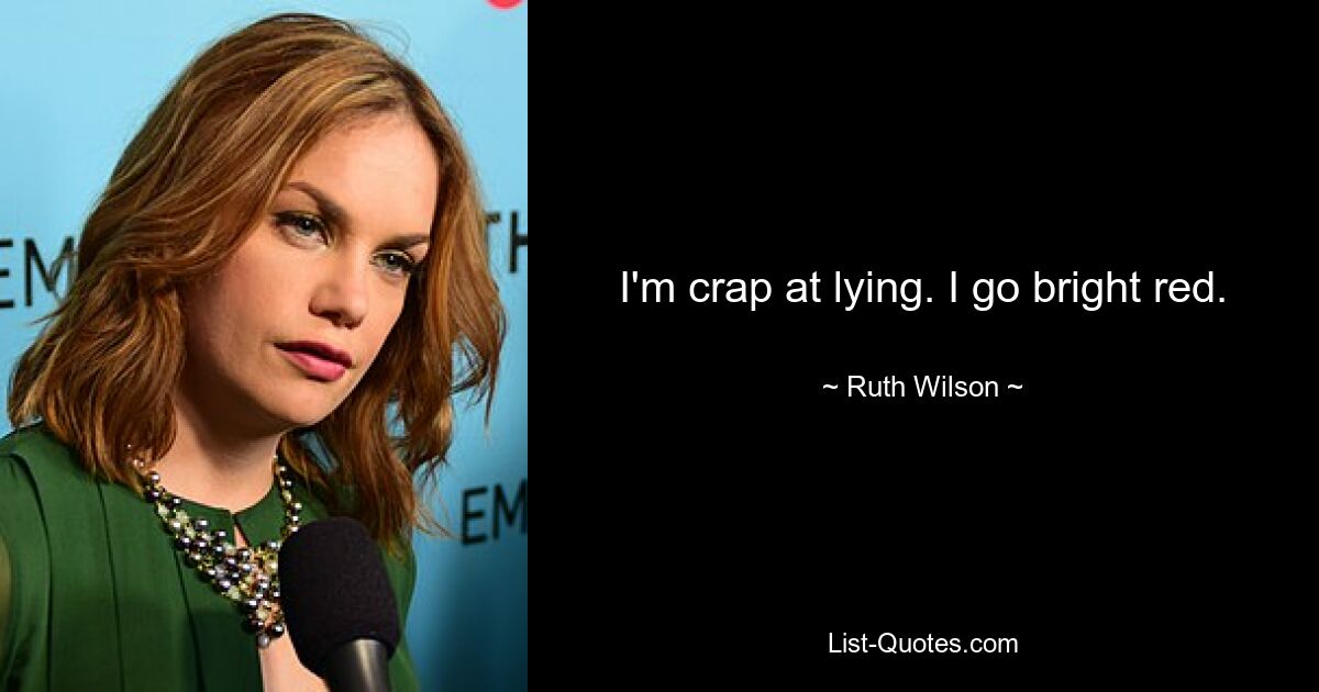 I'm crap at lying. I go bright red. — © Ruth Wilson