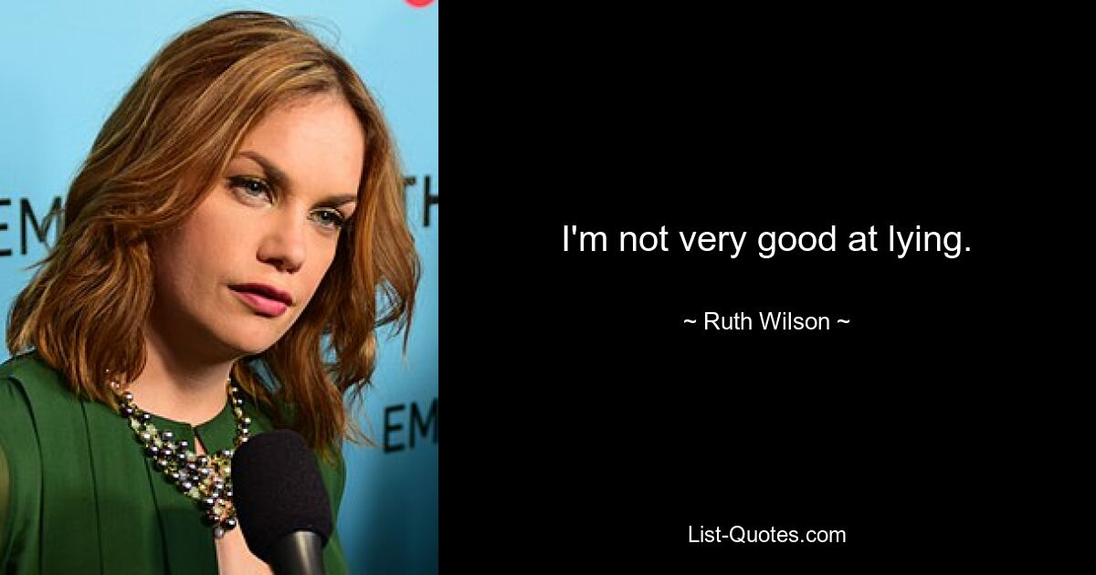 I'm not very good at lying. — © Ruth Wilson