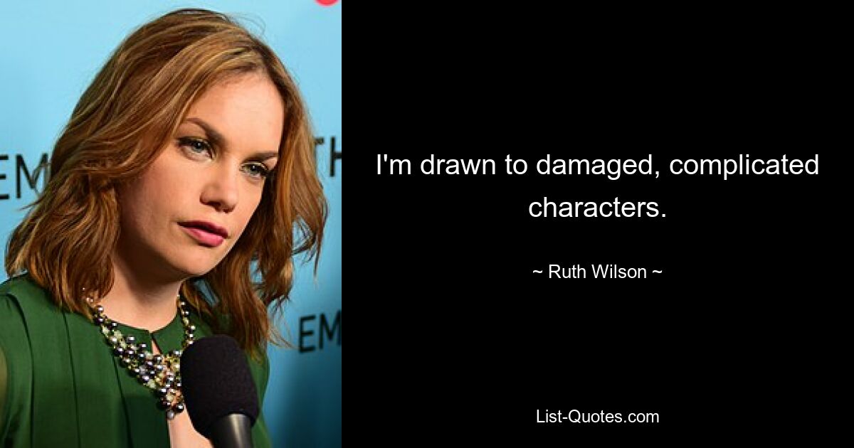 I'm drawn to damaged, complicated characters. — © Ruth Wilson