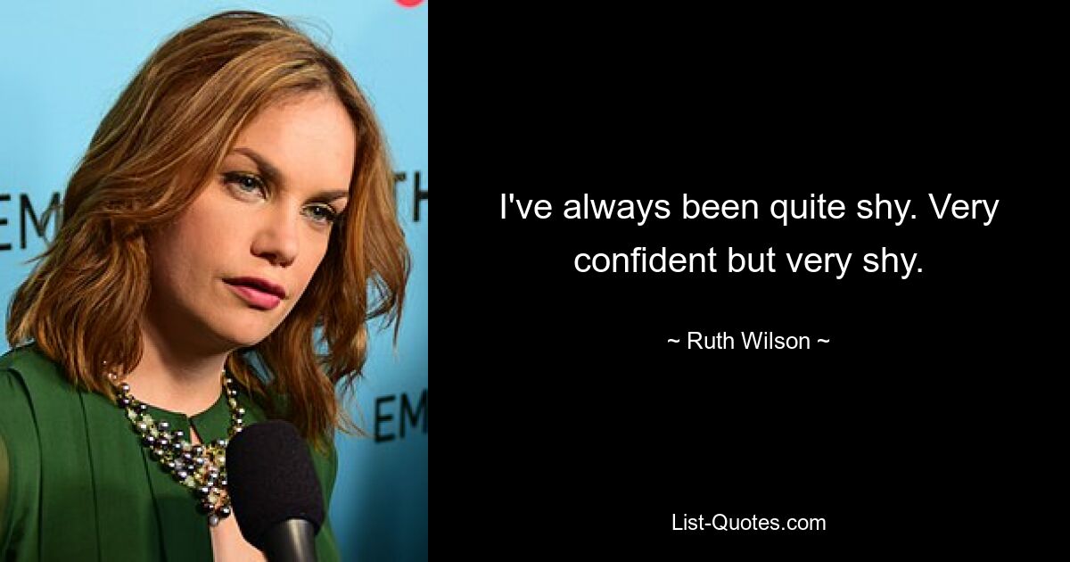 I've always been quite shy. Very confident but very shy. — © Ruth Wilson