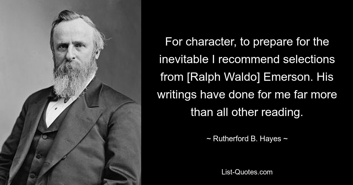 Что касается характера, чтобы подготовиться к неизбежному, я рекомендую отрывки из [Ральфа Уолдо] Эмерсона. Его сочинения сделали для меня гораздо больше, чем все остальное чтение. — © Резерфорд Б. Хейс 