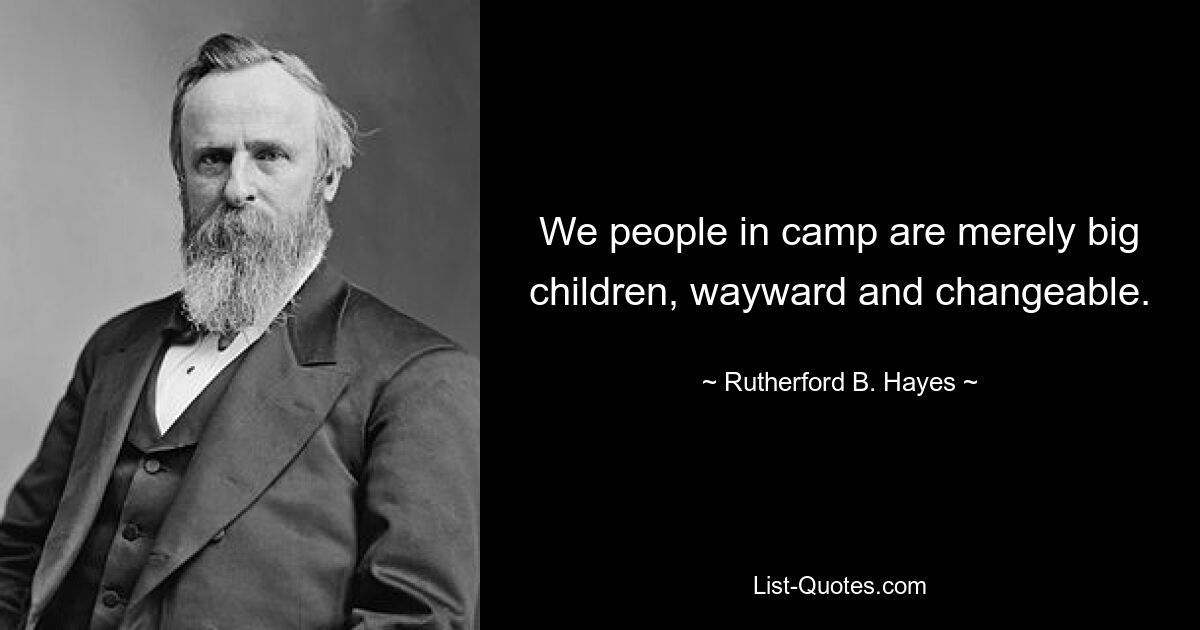 We people in camp are merely big children, wayward and changeable. — © Rutherford B. Hayes