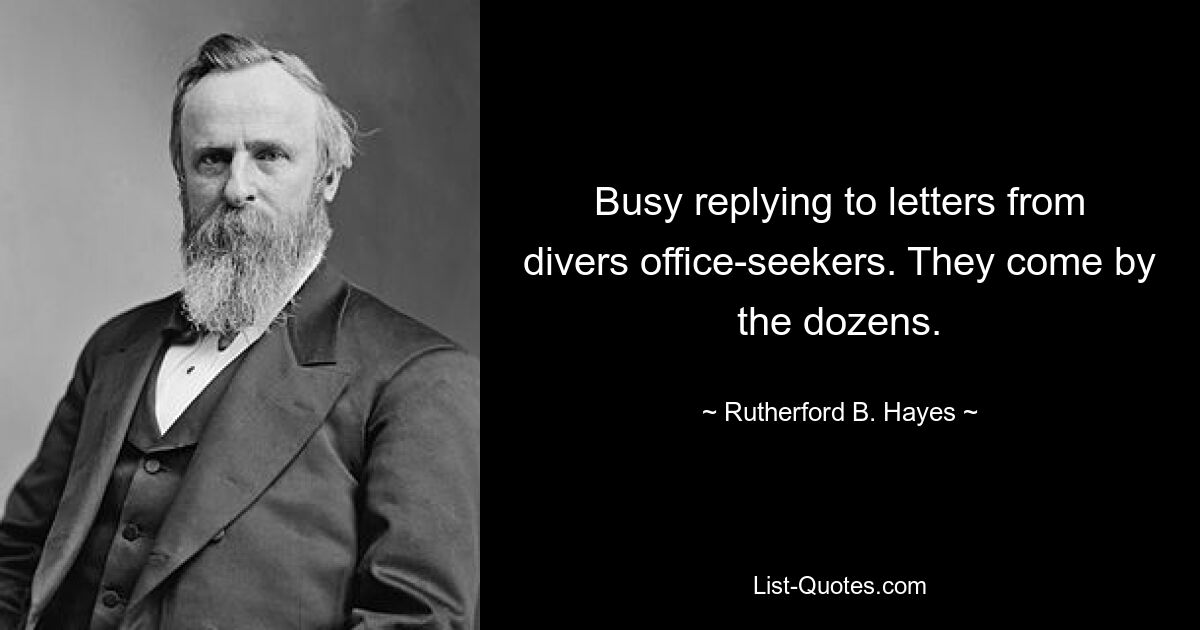 Busy replying to letters from divers office-seekers. They come by the dozens. — © Rutherford B. Hayes