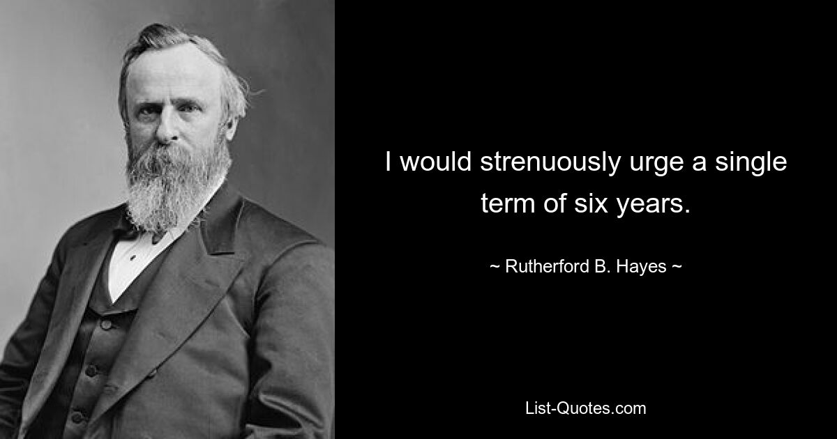 I would strenuously urge a single term of six years. — © Rutherford B. Hayes