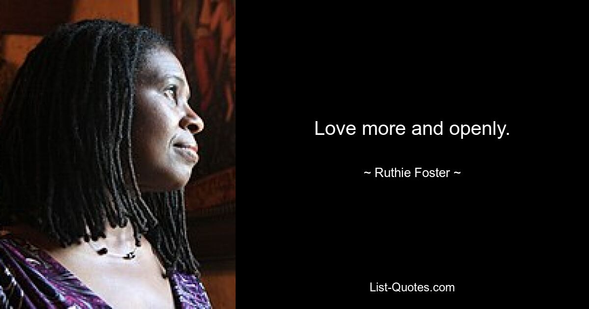 Love more and openly. — © Ruthie Foster