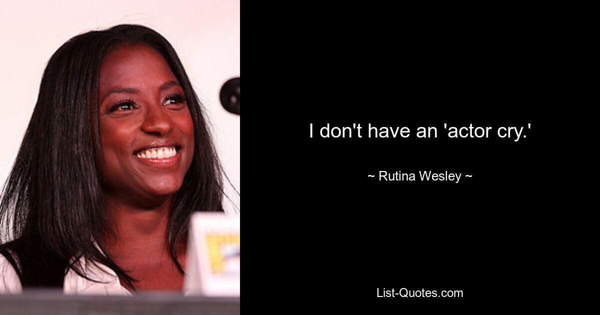 I don't have an 'actor cry.' — © Rutina Wesley