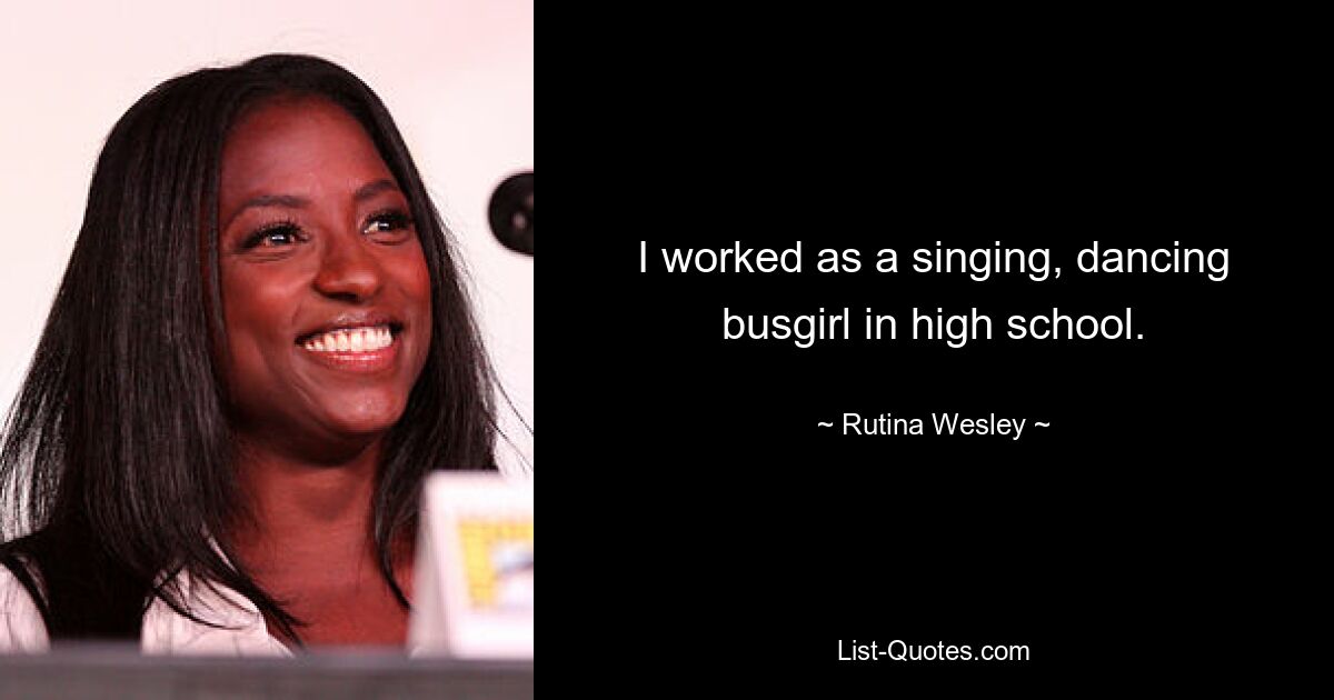 I worked as a singing, dancing busgirl in high school. — © Rutina Wesley