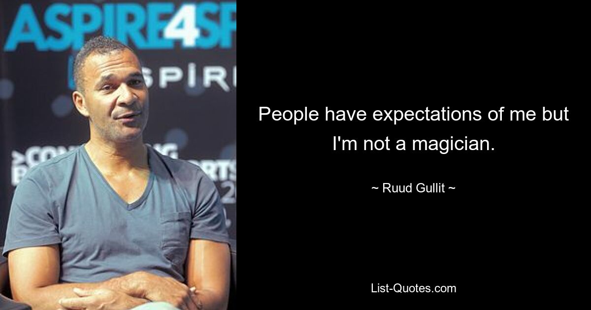 People have expectations of me but I'm not a magician. — © Ruud Gullit