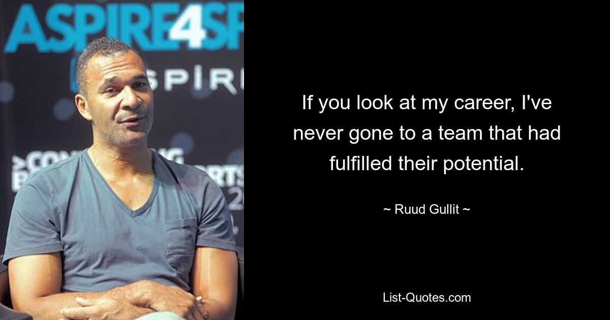 If you look at my career, I've never gone to a team that had fulfilled their potential. — © Ruud Gullit