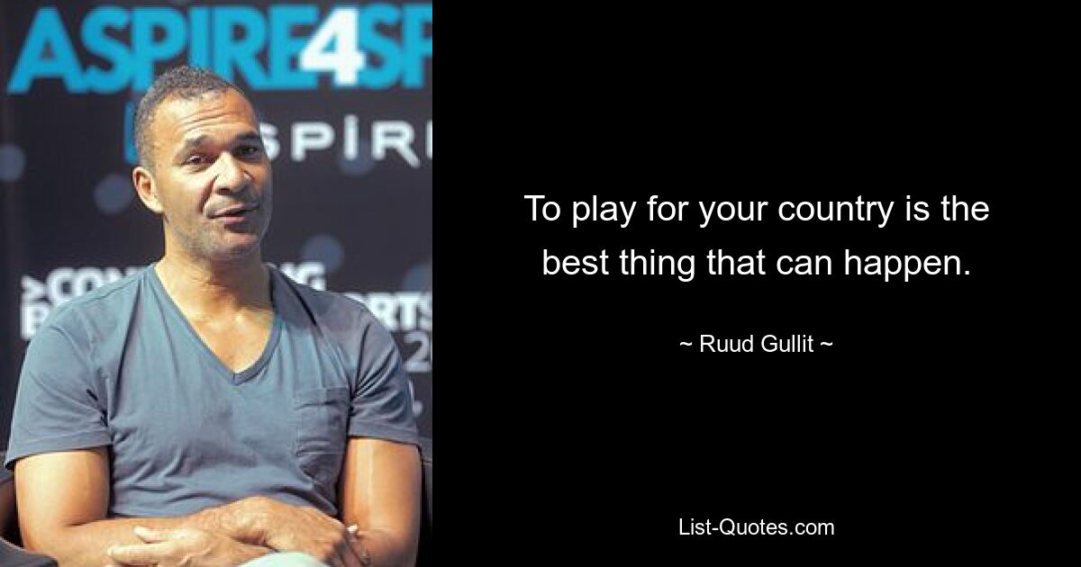 Für sein Land zu spielen ist das Beste, was passieren kann. — © Ruud Gullit