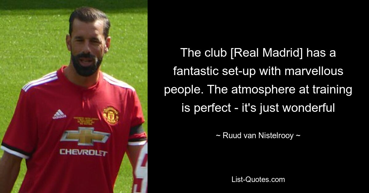 The club [Real Madrid] has a fantastic set-up with marvellous people. The atmosphere at training is perfect - it's just wonderful — © Ruud van Nistelrooy