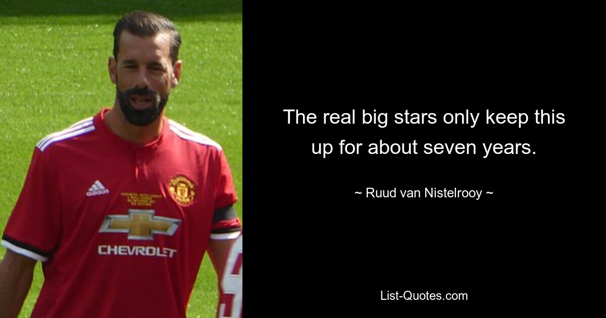 The real big stars only keep this up for about seven years. — © Ruud van Nistelrooy