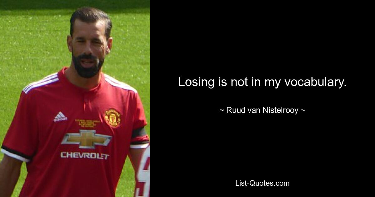 Losing is not in my vocabulary. — © Ruud van Nistelrooy