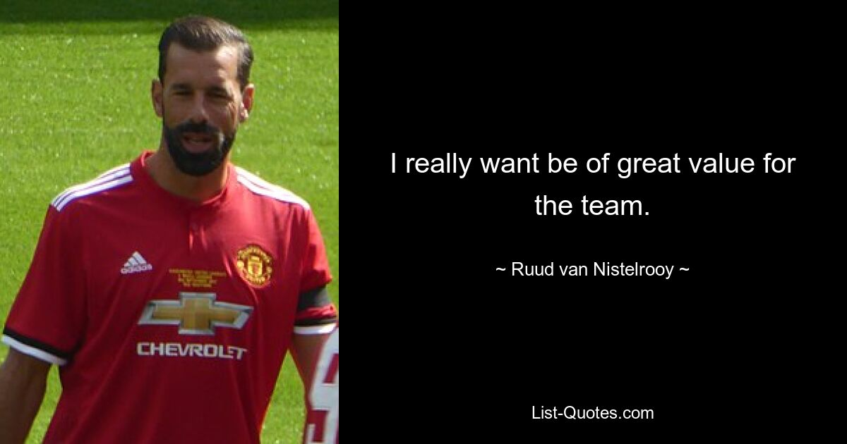 I really want be of great value for the team. — © Ruud van Nistelrooy