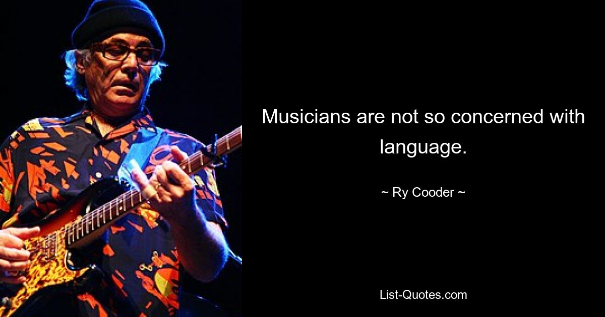 Musicians are not so concerned with language. — © Ry Cooder