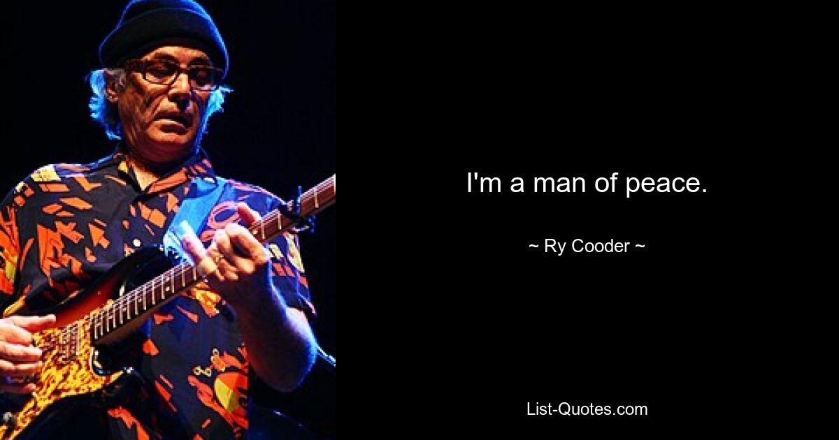 I'm a man of peace. — © Ry Cooder