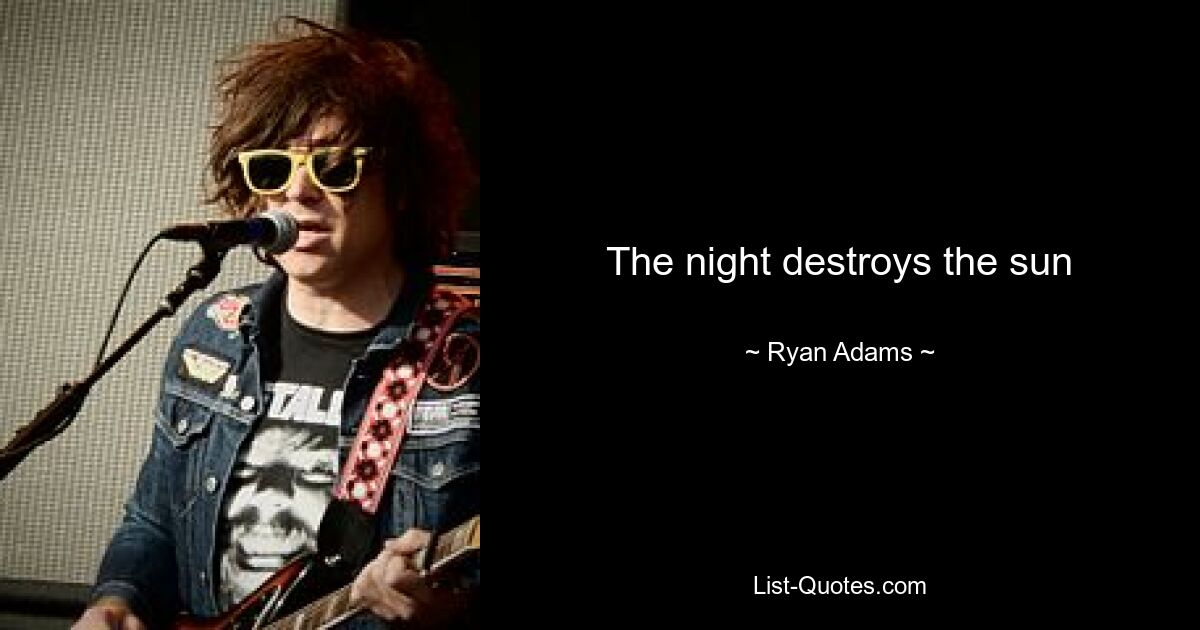 The night destroys the sun — © Ryan Adams