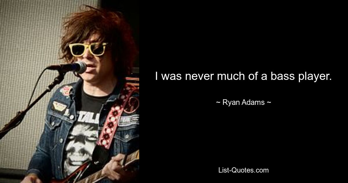 I was never much of a bass player. — © Ryan Adams