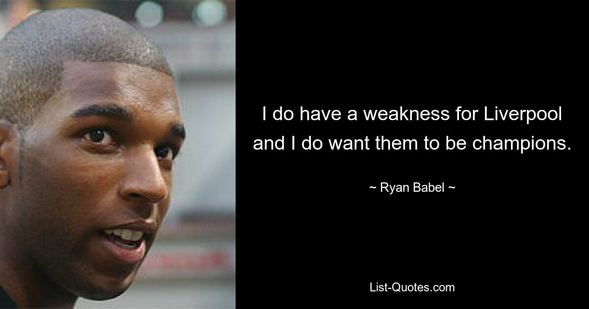 I do have a weakness for Liverpool and I do want them to be champions. — © Ryan Babel