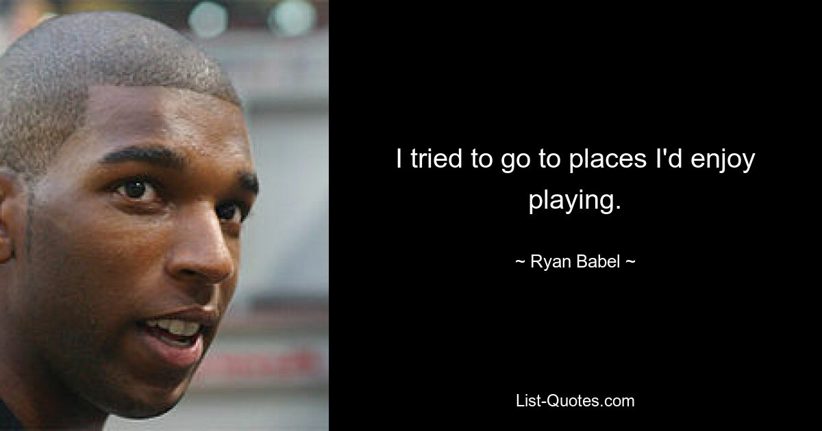 I tried to go to places I'd enjoy playing. — © Ryan Babel