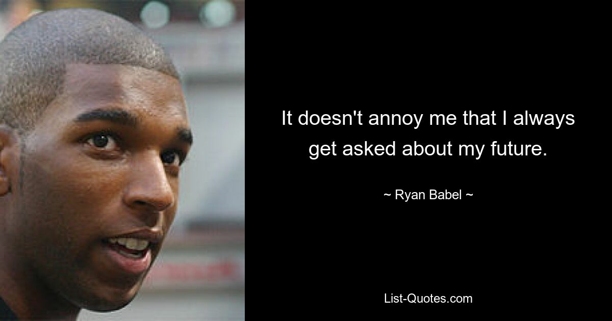 It doesn't annoy me that I always get asked about my future. — © Ryan Babel