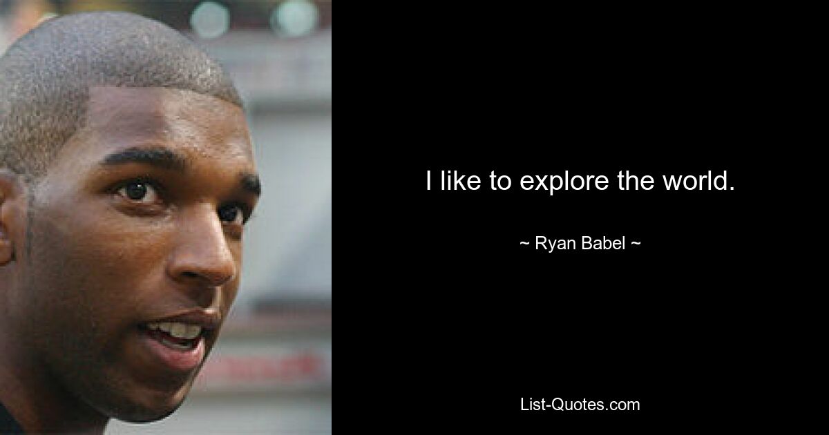 I like to explore the world. — © Ryan Babel