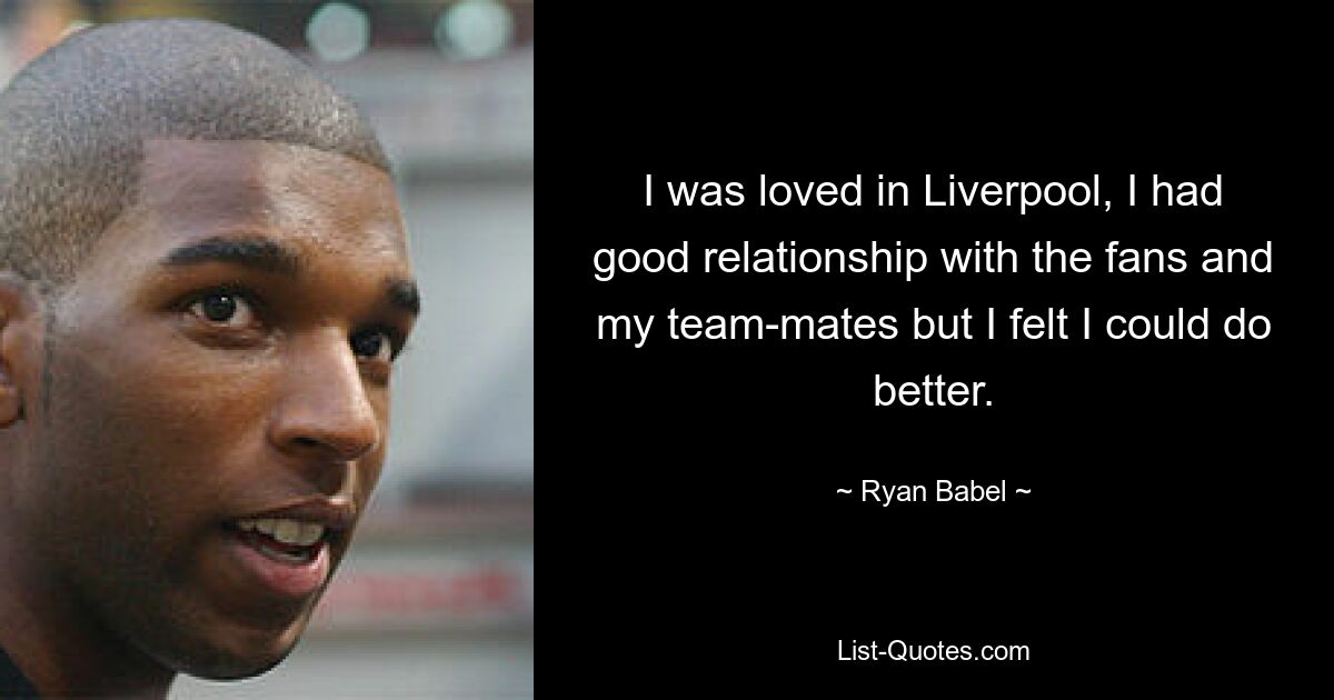 I was loved in Liverpool, I had good relationship with the fans and my team-mates but I felt I could do better. — © Ryan Babel