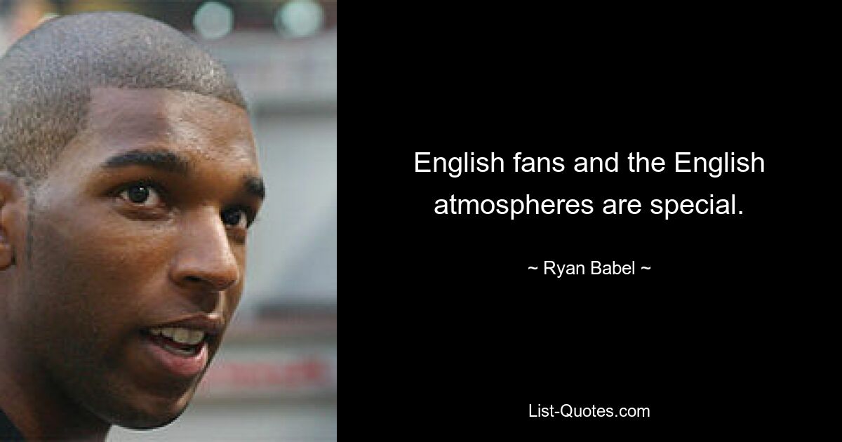 English fans and the English atmospheres are special. — © Ryan Babel