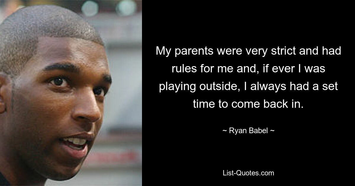 My parents were very strict and had rules for me and, if ever I was playing outside, I always had a set time to come back in. — © Ryan Babel