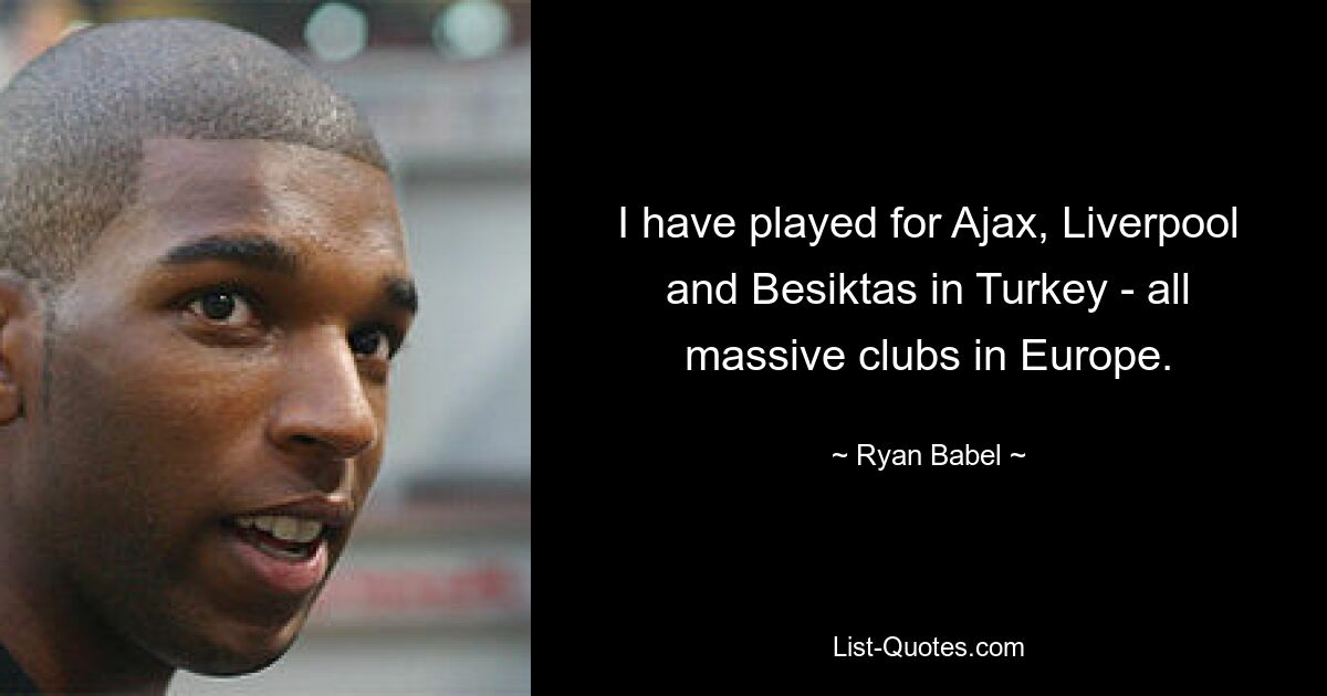 I have played for Ajax, Liverpool and Besiktas in Turkey - all massive clubs in Europe. — © Ryan Babel