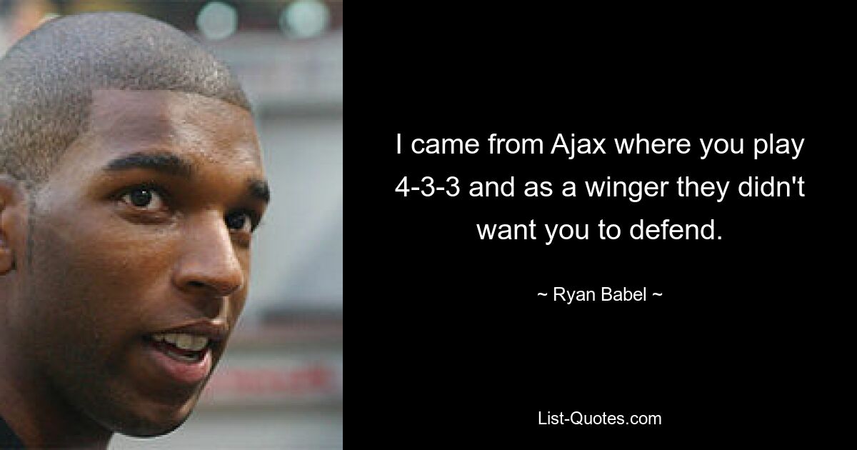 I came from Ajax where you play 4-3-3 and as a winger they didn't want you to defend. — © Ryan Babel